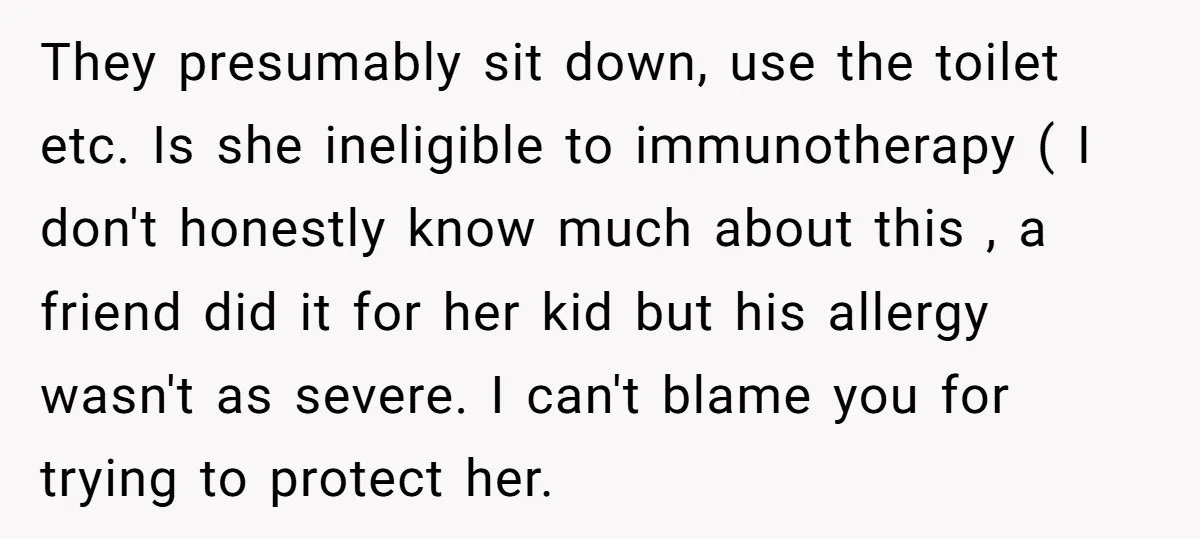 They presumably sit down, use the toilet etc. Is she ineligible to immunotherapy ( I don't honestly know much about this , a friend did it for her kid but...