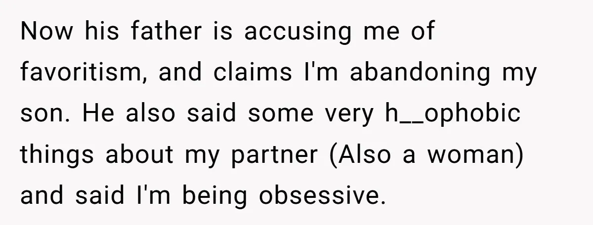Now his father is accusing me of favoritism, and claims I'm abandoning my son. He also said some very h__ophobic things about my partner (Also a woman) and said I'm...