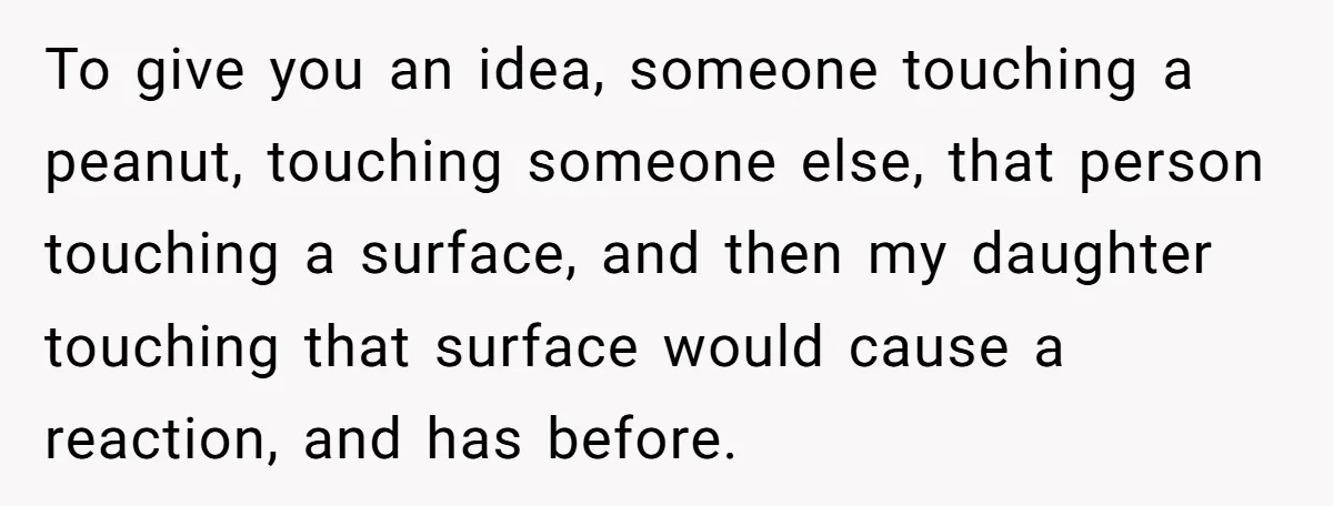 To give you an idea, someone touching a peanut, touching someone else, that person touching a surface, and then my daughter touching that surface would cause a reaction, and has...