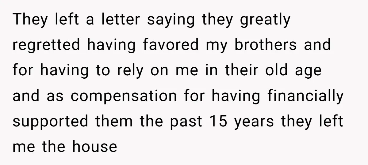 They left a letter saying they greatly regretted having favored my brothers and for having to rely on me in their old age and as compensation for having financially supported...