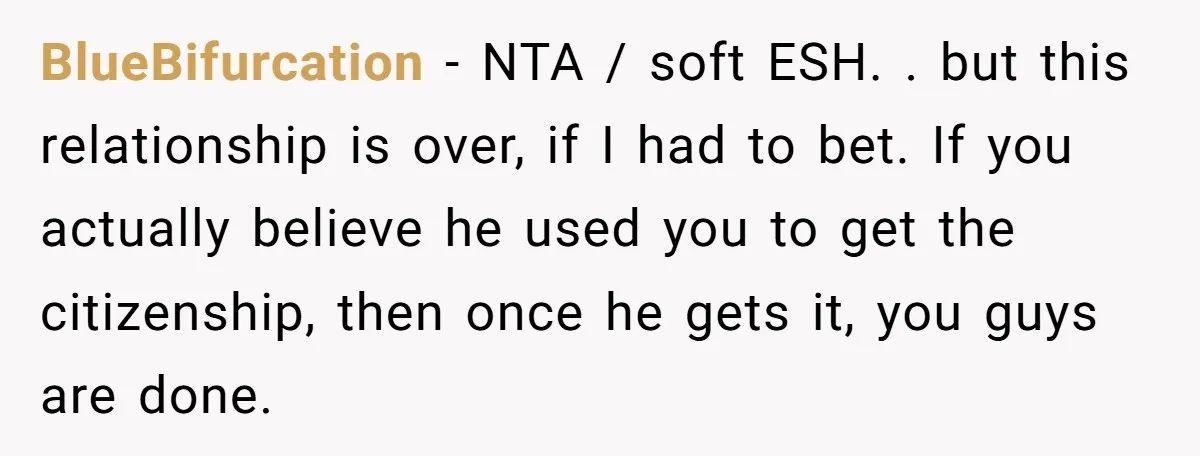 BlueBifurcation − NTA / soft ESH. . but this relationship is over, if I had to bet. If you actually believe he used you to get the citizenship, then once...