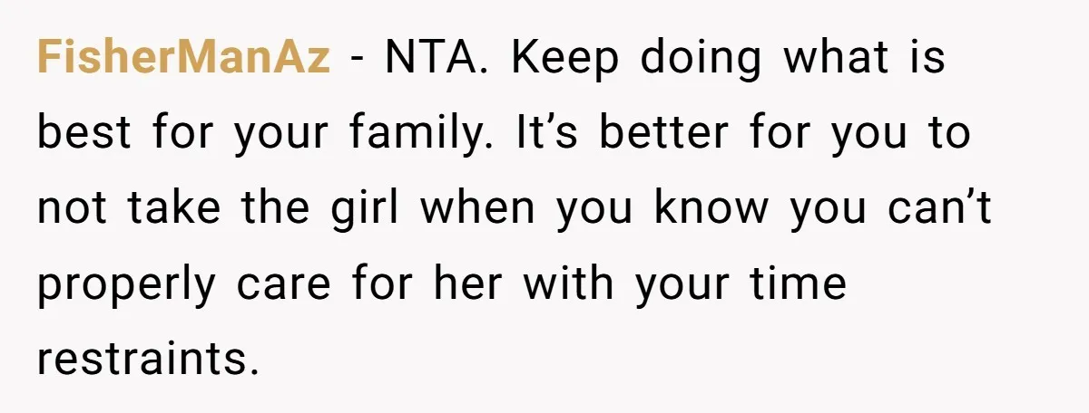 FisherManAz − NTA. Keep doing what is best for your family. It’s better for you to not take the girl when you know you can’t properly care for her with...