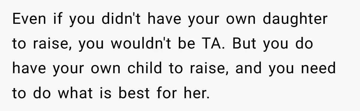 Even if you didn't have your own daughter to raise, you wouldn't be TA. But you do have your own child to raise, and you need to do what is...