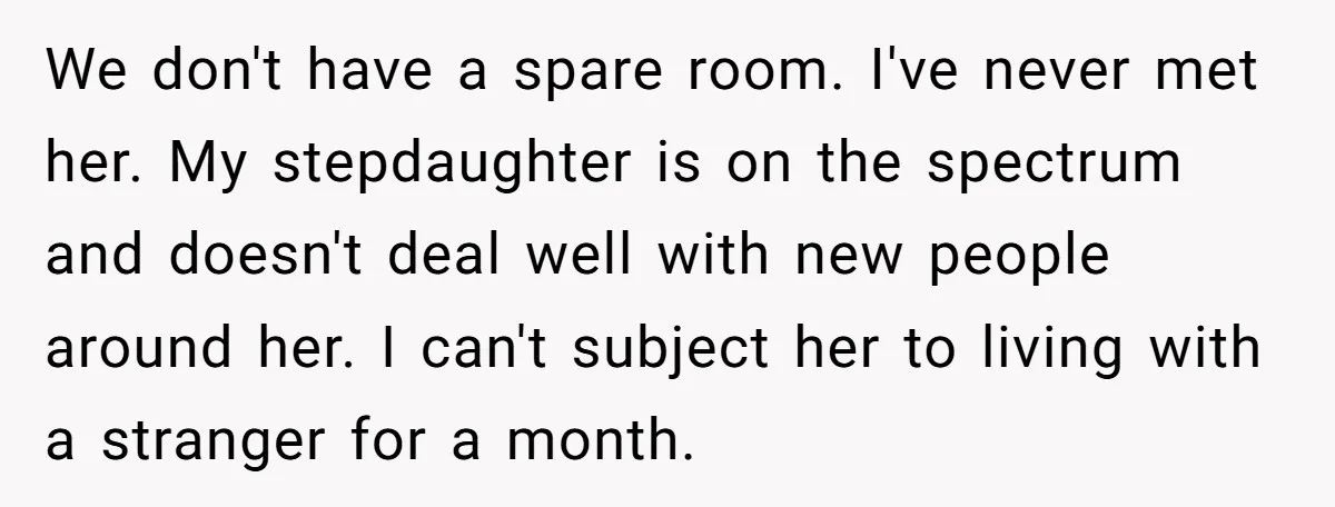 We don't have a spare room. I've never met her. My stepdaughter is on the spectrum and doesn't deal well with new people around her. I can't subject her to...