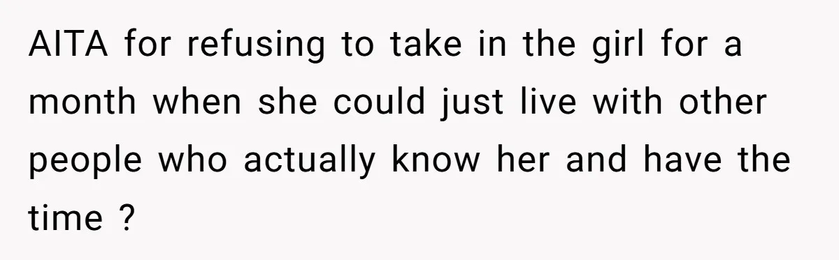 AITA for refusing to take in the girl for a month when she could just live with other people who actually know her and have the time ?