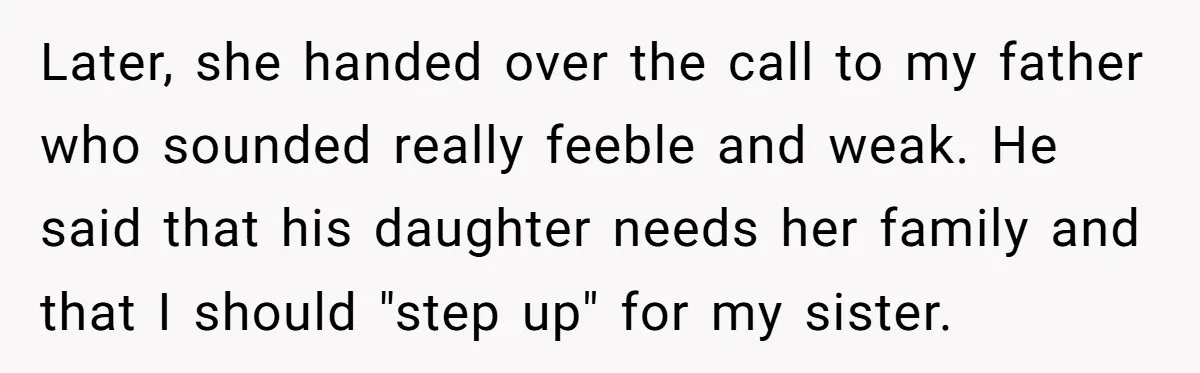 Later, she handed over the call to my father who sounded really feeble and weak. He said that his daughter needs her family and that I should "step up" for...