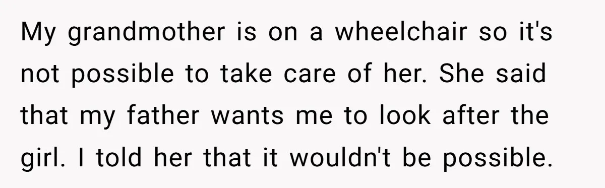 My grandmother is on a wheelchair so it's not possible to take care of her. She said that my father wants me to look after the girl. I told her...