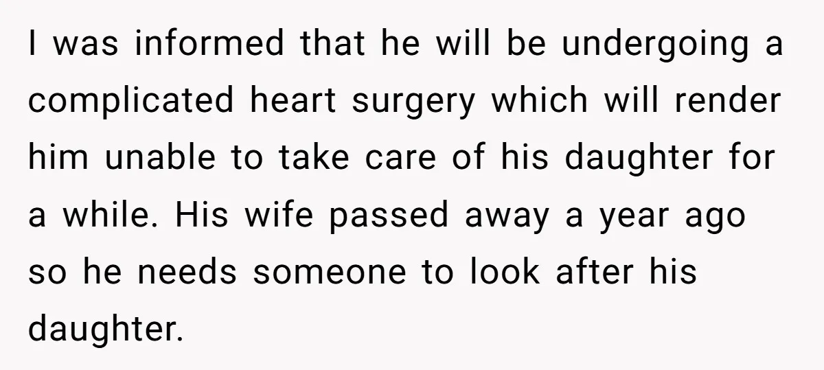 I was informed that he will be undergoing a complicated heart surgery which will render him unable to take care of his daughter for a while. His wife passed away...