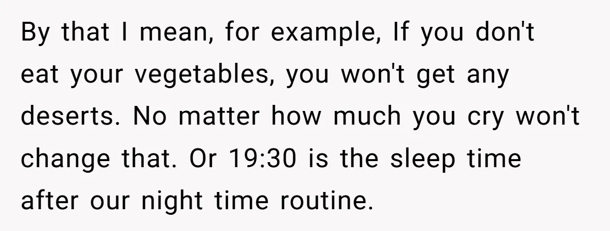 By that I mean, for example, If you don't eat your vegetables, you won't get any deserts. No matter how much you cry won't change that. Or 19:30 is the...