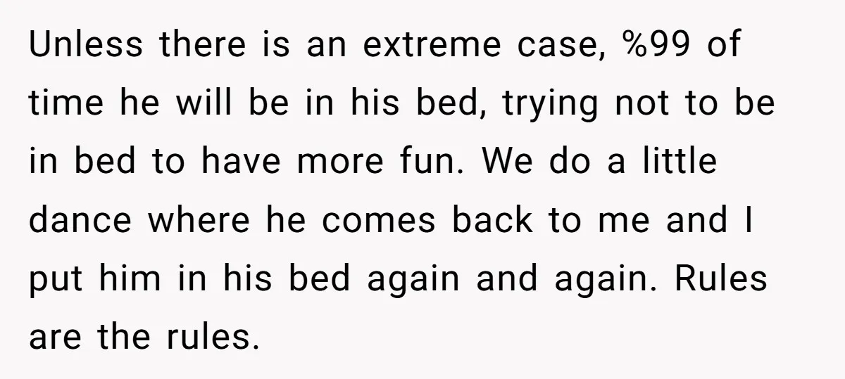 Unless there is an extreme case, %99 of time he will be in his bed, trying not to be in bed to have more fun. We do a little dance...