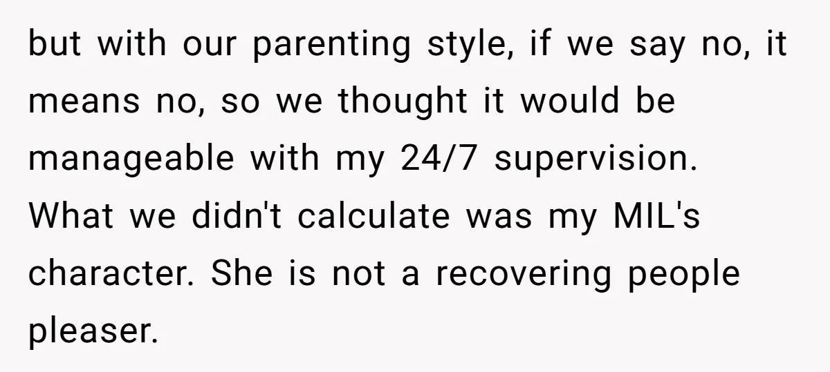 but with our parenting style, if we say no, it means no, so we thought it would be manageable with my 24/7 supervision. What we didn't calculate was my MIL's...