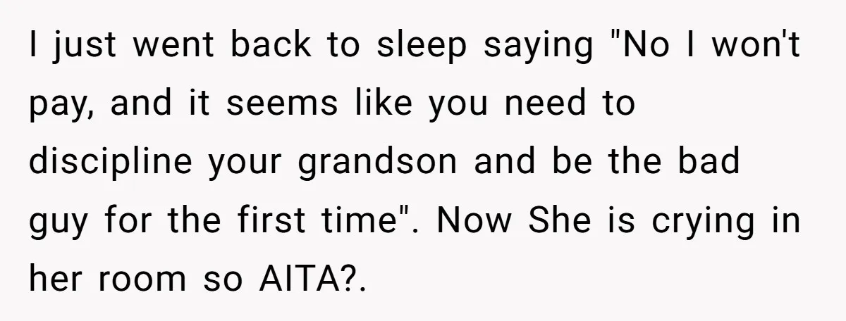 I just went back to sleep saying "No I won't pay, and it seems like you need to discipline your grandson and be the bad guy for the first time"....