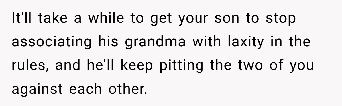 It'll take a while to get your son to stop associating his grandma with laxity in the rules, and he'll keep pitting the two of you against each other.