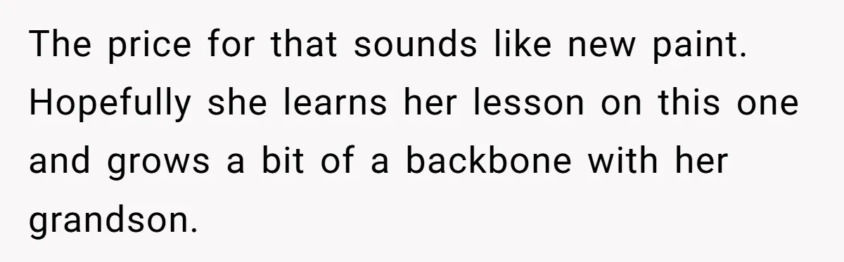 The price for that sounds like new paint. Hopefully she learns her lesson on this one and grows a bit of a backbone with her grandson.