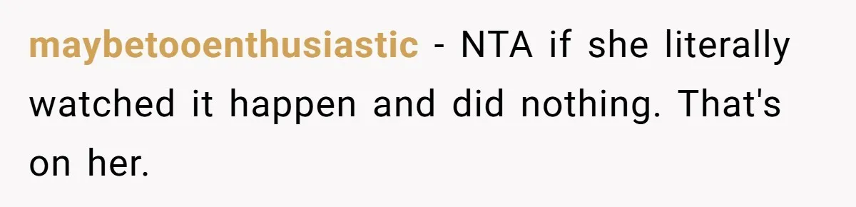 maybetooenthusiastic − NTA if she literally watched it happen and did nothing. That's on her.