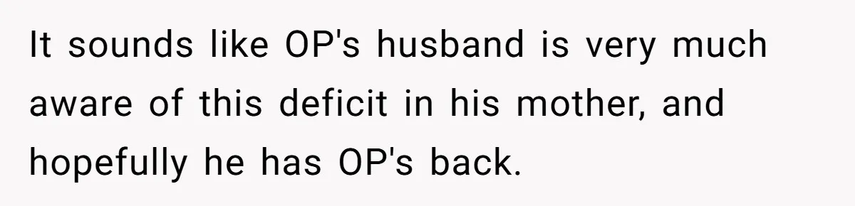 It sounds like OP's husband is very much aware of this deficit in his mother, and hopefully he has OP's back.