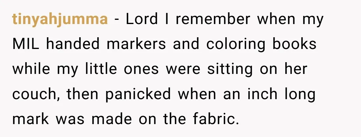 tinyahjumma − Lord I remember when my MIL handed markers and coloring books while my little ones were sitting on her couch, then panicked when an inch long mark was...