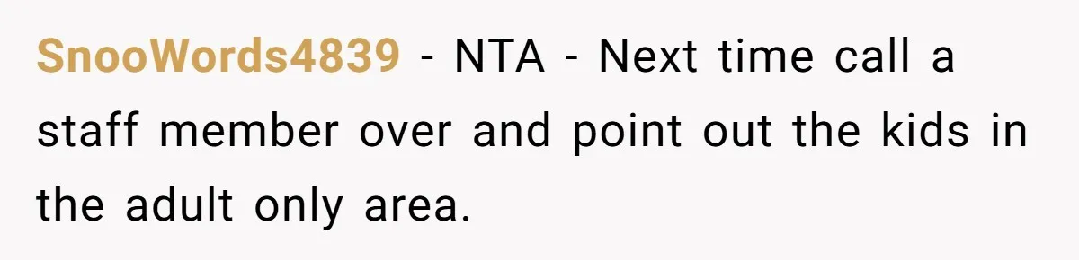 SnooWords4839 − NTA - Next time call a staff member over and point out the kids in the adult only area.