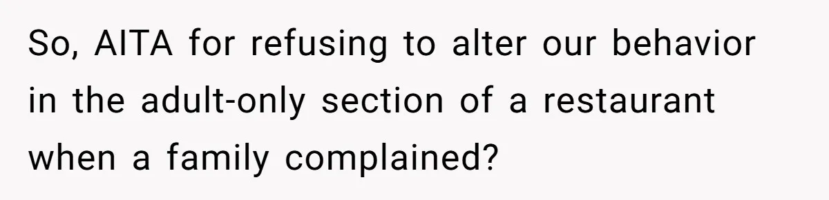So, AITA for refusing to alter our behavior in the adult-only section of a restaurant when a family complained?