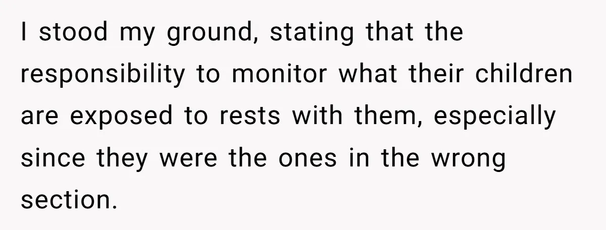 I stood my ground, stating that the responsibility to monitor what their children are exposed to rests with them, especially since they were the ones in the wrong section.