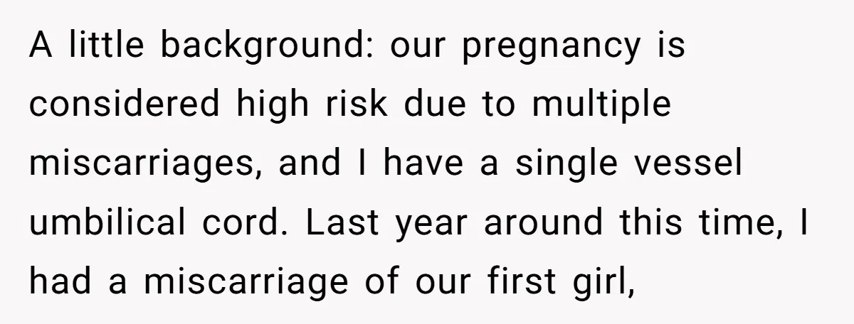 A little background: our pregnancy is considered high risk due to multiple miscarriages, and I have a single vessel umbilical cord. Last year around this time, I had a miscarriage...