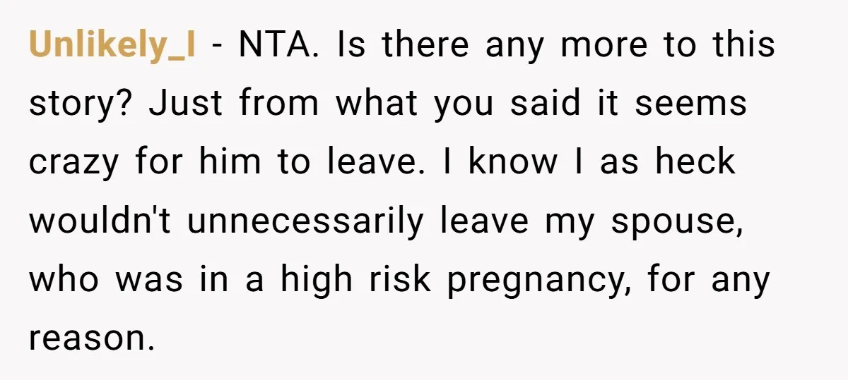 Unlikely_I − NTA. Is there any more to this story? Just from what you said it seems crazy for him to leave. I know I as heck wouldn't unnecessarily leave...