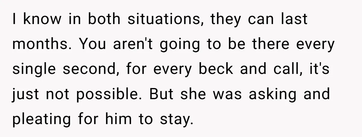 I know in both situations, they can last months. You aren't going to be there every single second, for every beck and call, it's just not possible. But she was...