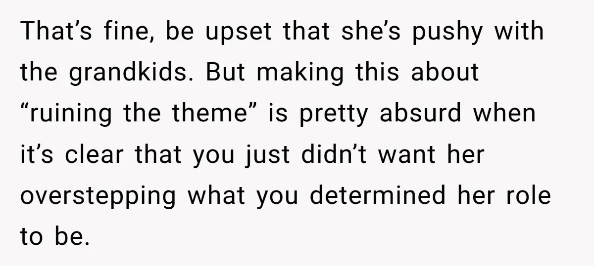That’s fine, be upset that she’s pushy with the grandkids. But making this about “ruining the theme” is pretty absurd when it’s clear that you just didn’t want her overstepping...