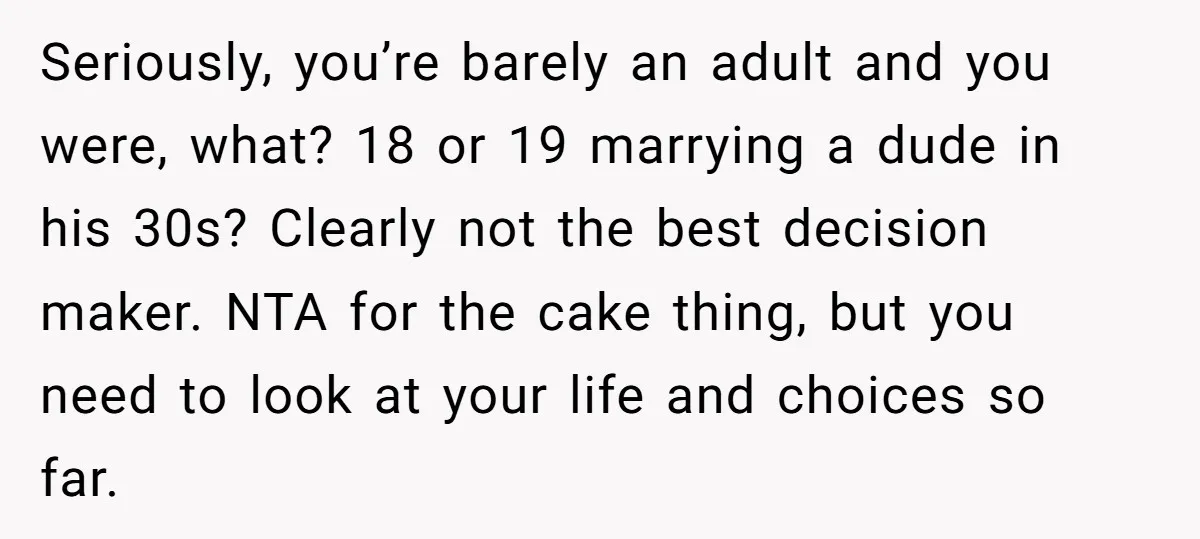 Seriously, you’re barely an adult and you were, what? 18 or 19 marrying a dude in his 30s? Clearly not the best decision maker. NTA for the cake thing, but...