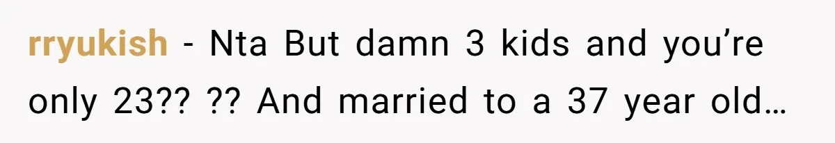 rryukish − Nta But damn 3 kids and you’re only 23?? ?? And married to a 37 year old…