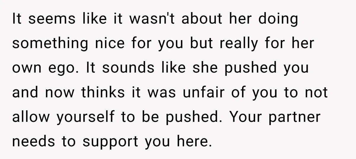 It seems like it wasn't about her doing something nice for you but really for her own ego. It sounds like she pushed you and now thinks it was unfair...