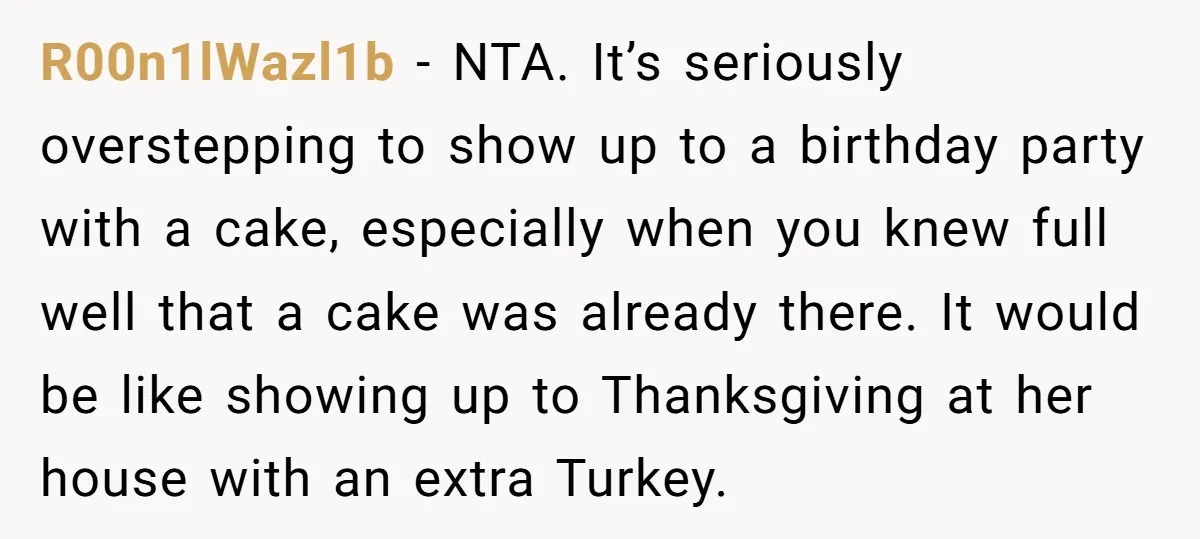 R00n1lWazl1b − NTA. It’s seriously overstepping to show up to a birthday party with a cake, especially when you knew full well that a cake was already there. It would...