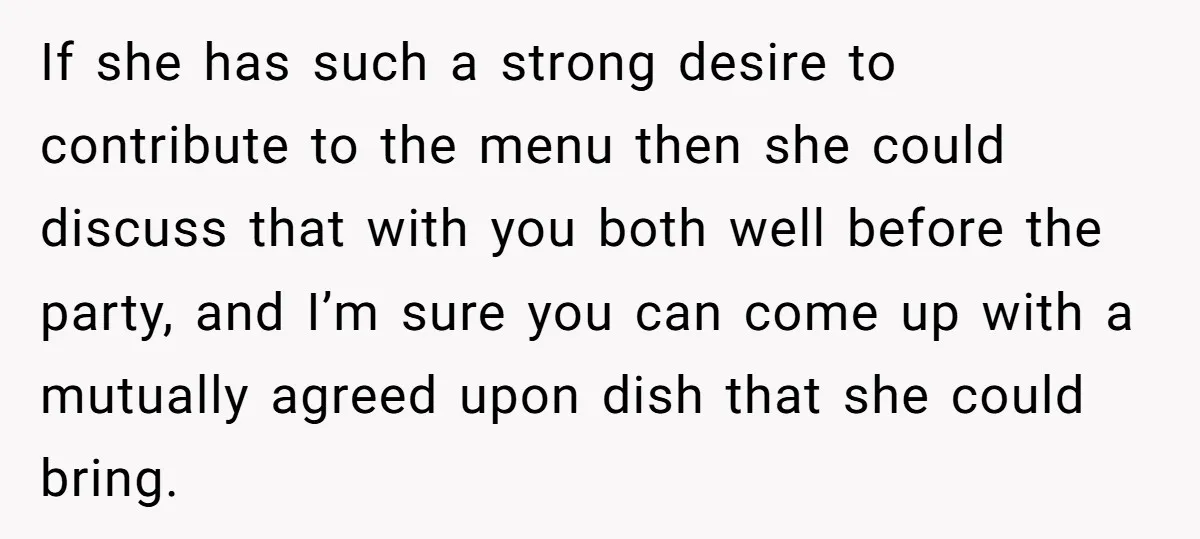 If she has such a strong desire to contribute to the menu then she could discuss that with you both well before the party, and I’m sure you can come...