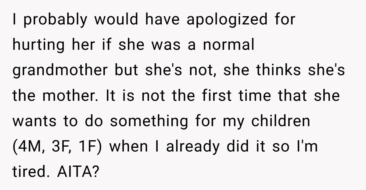 I probably would have apologized for hurting her if she was a normal grandmother but she's not, she thinks she's the mother. It is not the first time that she...