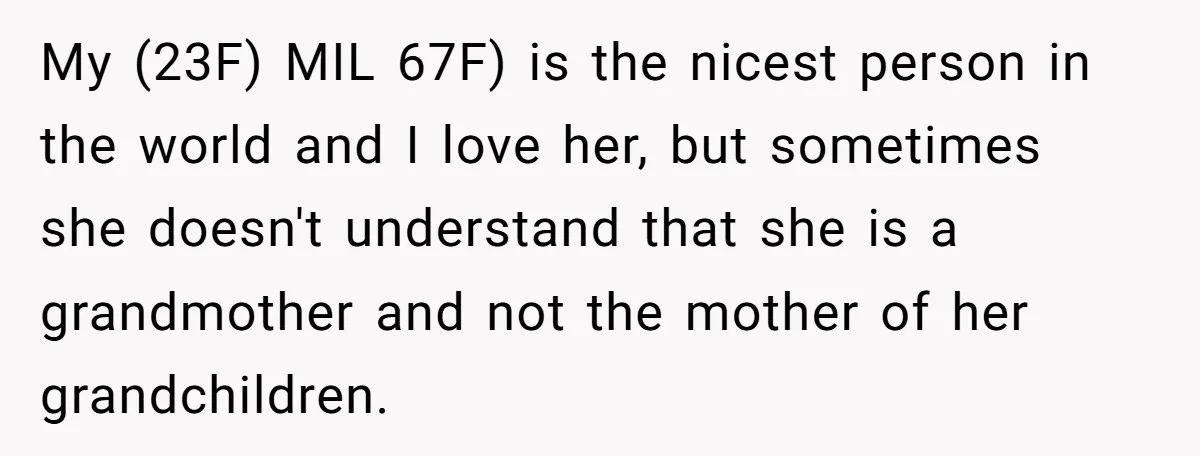 My (23F) MIL 67F) is the nicest person in the world and I love her, but sometimes she doesn't understand that she is a grandmother and not the mother of...