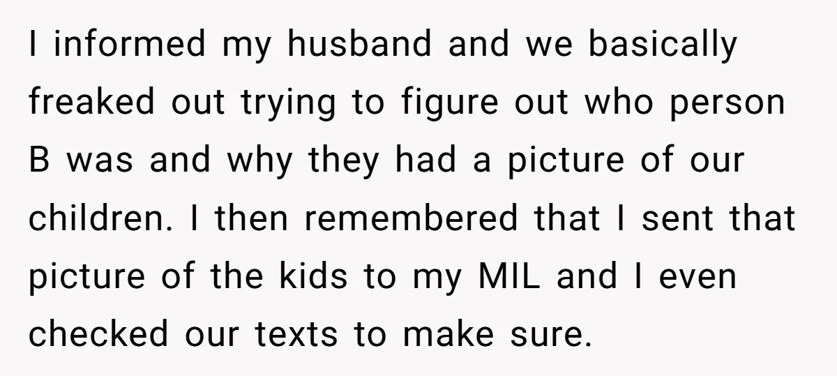 I informed my husband and we basically freaked out trying to figure out who person B was and why they had a picture of our children. I then remembered that...