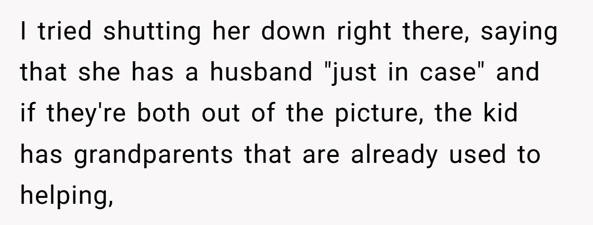 I tried shutting her down right there, saying that she has a husband "just in case" and if they're both out of the picture, the kid has grandparents that are...
