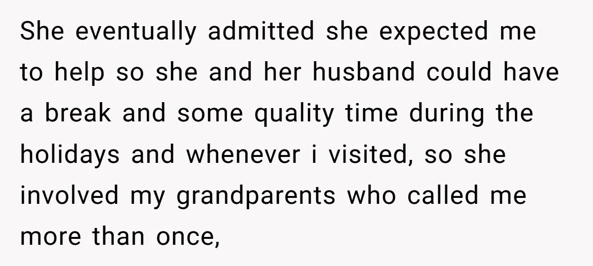 She eventually admitted she expected me to help so she and her husband could have a break and some quality time during the holidays and whenever i visited, so she...