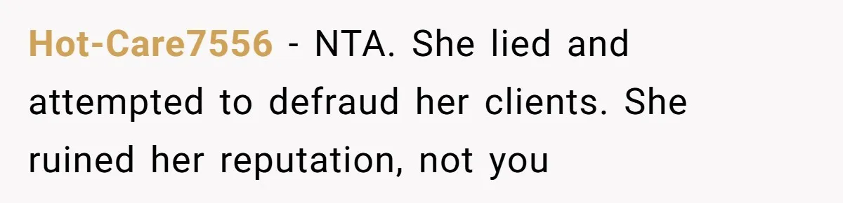 Hot-Care7556 − NTA. She lied and attempted to defraud her clients. She ruined her reputation, not you