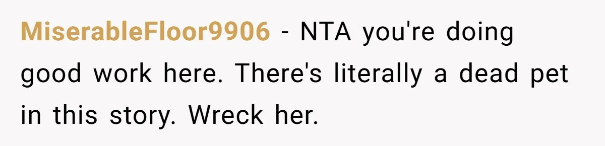 MiserableFloor9906 − NTA you're doing good work here. There's literally a dead pet in this story. Wreck her.