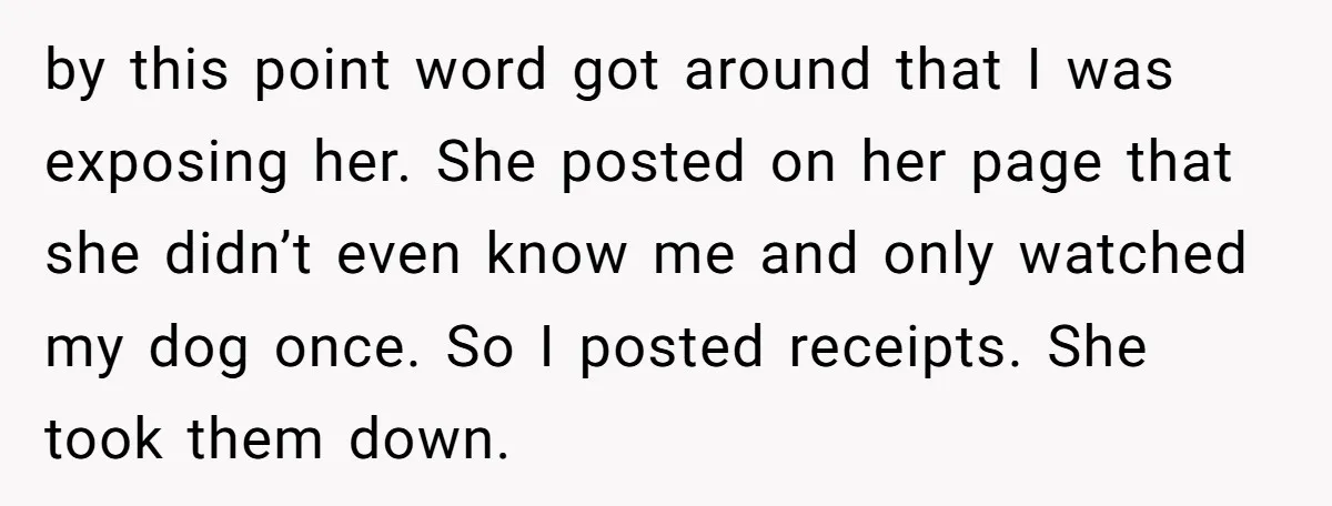 by this point word got around that I was exposing her. She posted on her page that she didn’t even know me and only watched my dog once. So I...