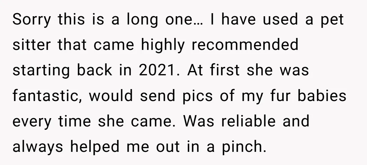 Sorry this is a long one… I have used a pet sitter that came highly recommended starting back in 2021. At first she was fantastic, would send pics of my...