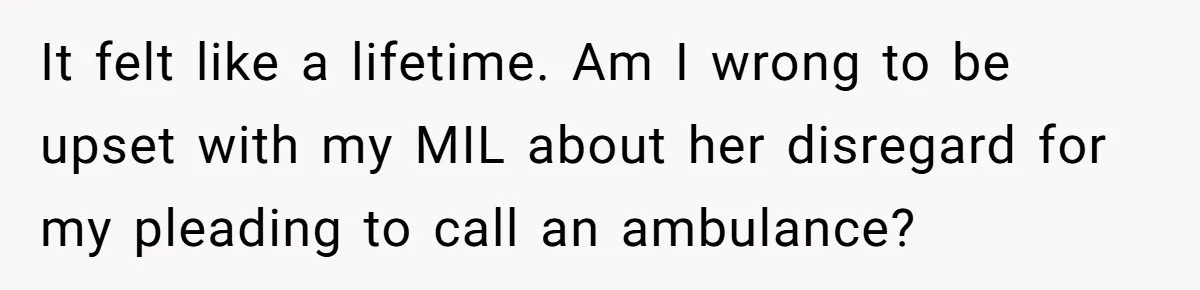It felt like a lifetime. Am I wrong to be upset with my MIL about her disregard for my pleading to call an ambulance?