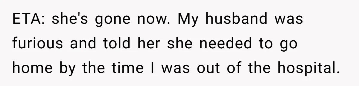 ETA: she's gone now. My husband was furious and told her she needed to go home by the time I was out of the hospital.