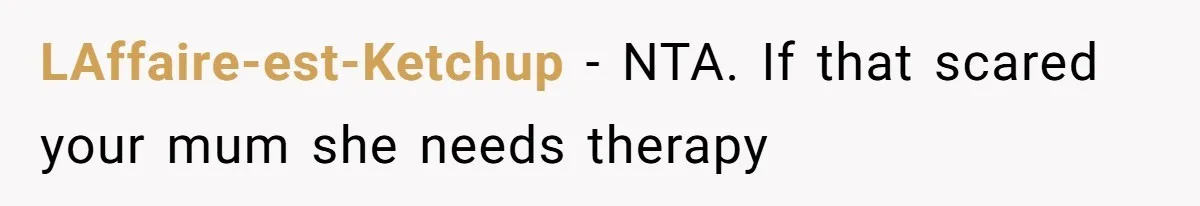 LAffaire-est-Ketchup − NTA. If that scared your mum she needs therapy