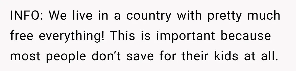 INFO: We live in a country with pretty much free everything! This is important because most people don’t save for their kids at all.