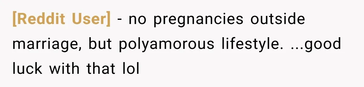 [Reddit User] − no pregnancies outside marriage, but polyamorous lifestyle. ...good luck with that lol