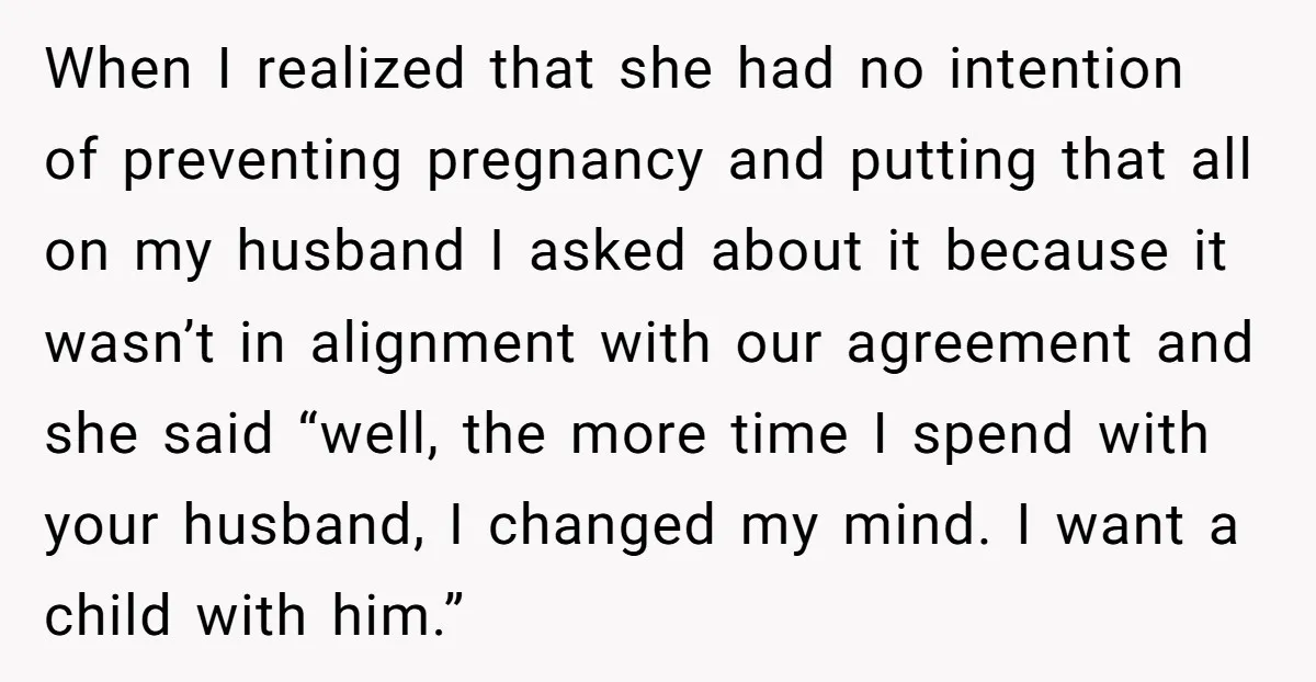 When I realized that she had no intention of preventing pregnancy and putting that all on my husband I asked about it because it wasn’t in alignment with our agreement...