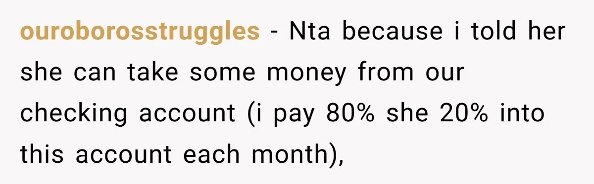 ouroborosstruggles − Nta because i told her she can take some money from our checking account (i pay 80% she 20% into this account each month),