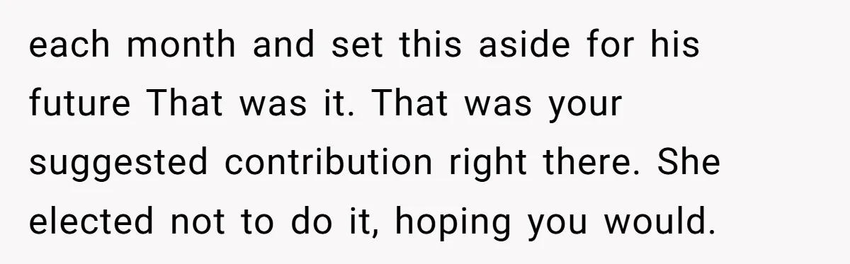 each month and set this aside for his future That was it. That was your suggested contribution right there. She elected not to do it, hoping you would.